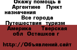 Окажу помощь в Аргентине › Пункт назначения ­ Buenos Aires - Все города Путешествия, туризм » Америка   . Тверская обл.,Осташков г.